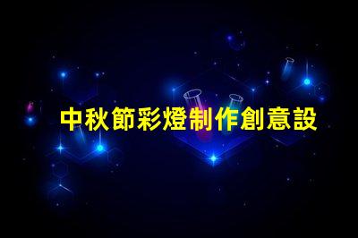 中秋節彩燈制作創意設計與制作技巧揭秘