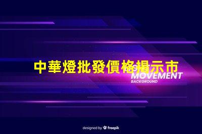 中華燈批發價格揭示市場潛力與隱藏成本