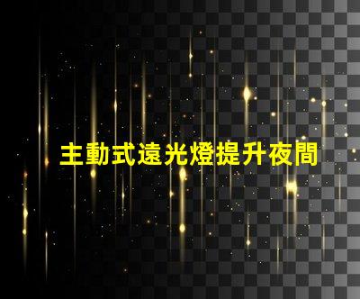 主動式遠光燈提升夜間駕駛安全性的智能科技