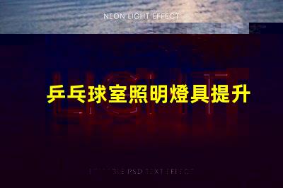 乒乓球室照明燈具提升比賽體驗的最佳選擇