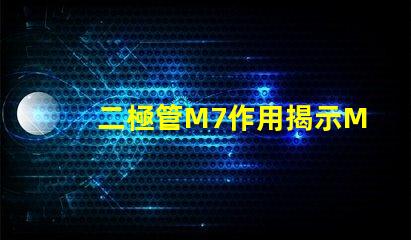 二極管M7作用揭示M7二極管在電路中的關鍵角色