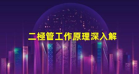 二極管工作原理深入解析二極管的基本功能與應用