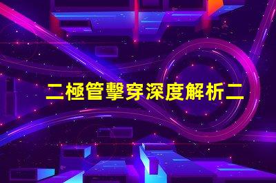 二極管擊穿深度解析二極管擊穿機制與影響