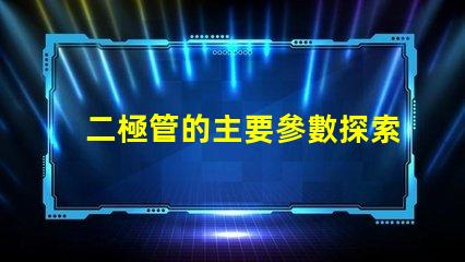 二極管的主要參數探索二極管性能關鍵指標