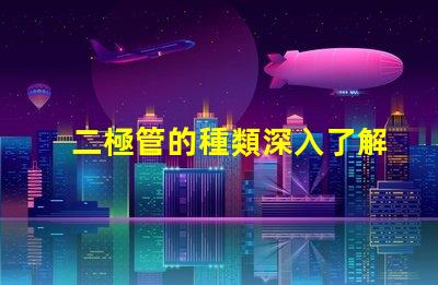 二極管的種類深入了解不同二極管的應用與特性