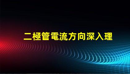 二極管電流方向深入理解二極管的基本工作原理