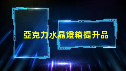 亞克力水晶燈箱提升品牌形象的照明解決方案