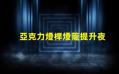 亞克力燈桿燈籠提升夜間景觀的完美選擇