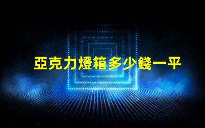 亞克力燈箱多少錢一平揭秘亞克力燈箱價格的秘密