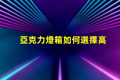 亞克力燈箱如何選擇高效耐用的亞克力燈箱