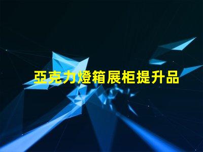 亞克力燈箱展柜提升品牌曝光的理想選擇