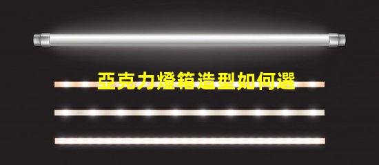 亞克力燈箱造型如何選擇吸引眼球的設計