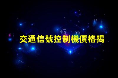 交通信號控制機價格揭示行業內不同型號的價格差異