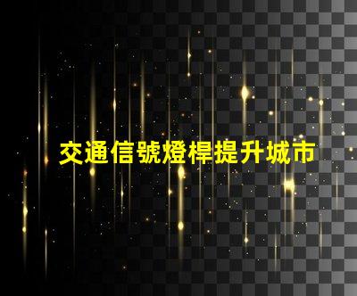 交通信號燈桿提升城市交通效率的關鍵要素