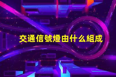 交通信號燈由什么組成深入了解交通信號燈的關鍵組件