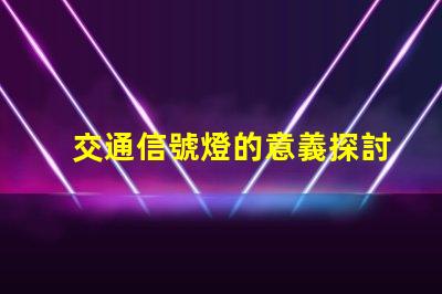 交通信號燈的意義探討交通安全與流量管理的重要性