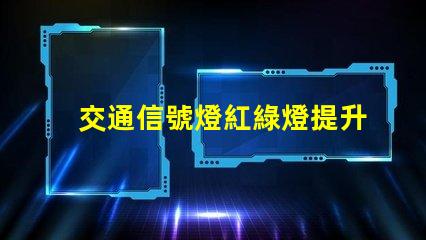 交通信號燈紅綠燈提升城市交通安全的關鍵因素