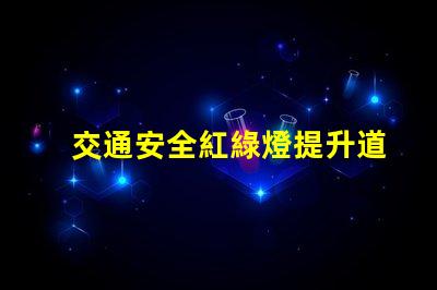 交通安全紅綠燈提升道路安全的關鍵因素嗎