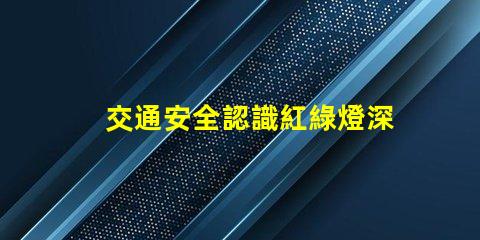 交通安全認識紅綠燈深入理解信號燈的重要性