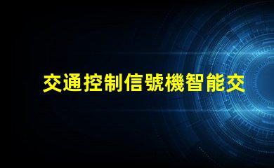 交通控制信號機智能交通解決方案的關鍵工具