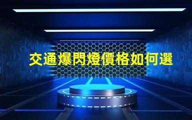 交通爆閃燈價格如何選擇性價比最高的交通信號燈