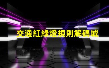 交通紅綠燈規則解碼城市交通信號的基本原則