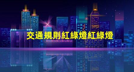 交通規則紅綠燈紅綠燈背后的安全隱患揭秘
