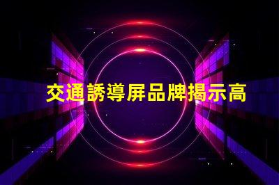 交通誘導屏品牌揭示高效交通管理解決方案