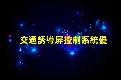 交通誘導屏控制系統優化交通管理的關鍵技術