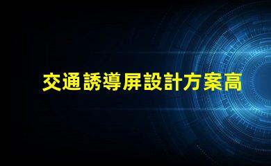交通誘導屏設計方案高效優化交通流量的關鍵策略