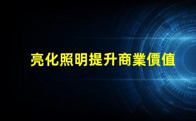 亮化照明提升商業價值的照明解決方案