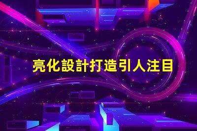 亮化設計打造引人注目的夜間景觀技巧