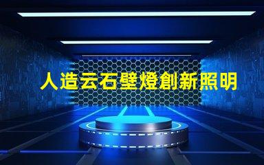 人造云石壁燈創新照明解決方案的市場潛力如何