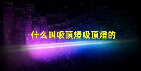 什么叫吸頂燈吸頂燈的定義與應用解析