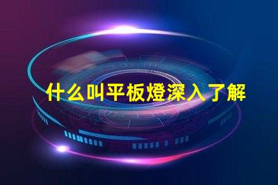 什么叫平板燈深入了解平板燈的功能與優勢