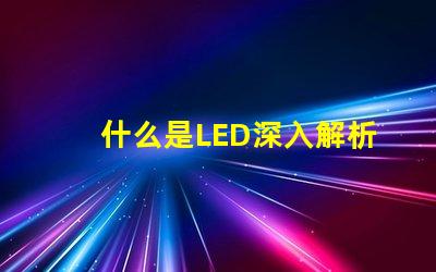 什么是LED深入解析LED技術及其應用前景