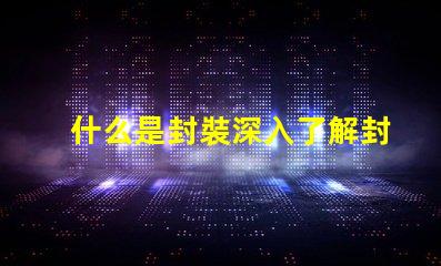 什么是封裝深入了解封裝技術的重要性