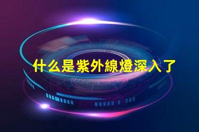 什么是紫外線燈深入了解紫外線燈的應用與優勢