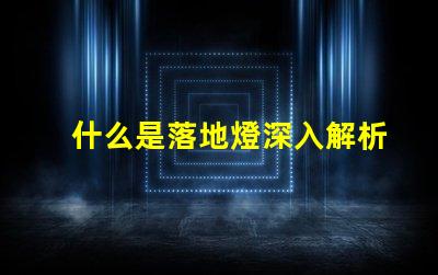 什么是落地燈深入解析落地燈的設計與功能