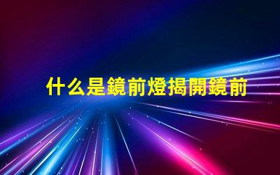 什么是鏡前燈揭開鏡前燈的魅力與功能
