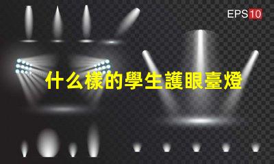 什么樣的學生護眼臺燈好選擇護眼臺燈的關鍵標準揭秘