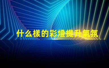 什么樣的彩燈提升氣氛的理想選擇