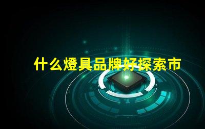 什么燈具品牌好探索市場上最佳燈具品牌的秘密