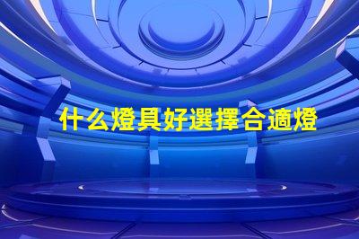 什么燈具好選擇合適燈具的全面指南