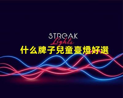什么牌子兒童臺燈好選擇兒童臺燈的關鍵因素揭秘