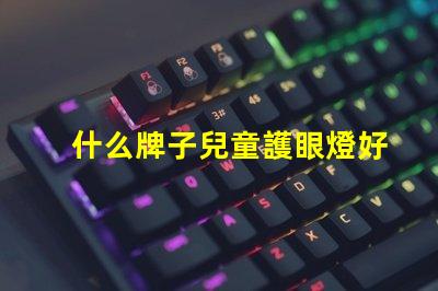 什么牌子兒童護眼燈好兒童護眼燈品牌推薦與評測