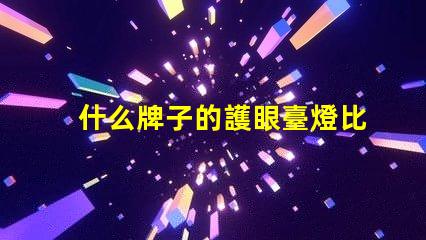 什么牌子的護眼臺燈比較好護眼臺燈品牌推薦與對比