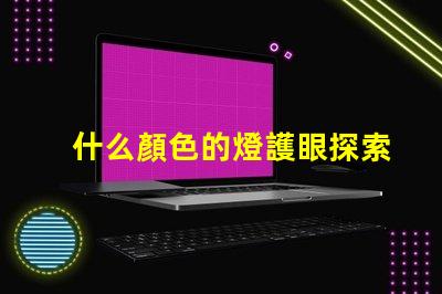 什么顏色的燈護眼探索護眼燈光的科學秘密