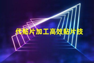 代貼片加工高效貼片技術揭秘,如何提升生產效率