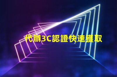 代辦3C認證快速獲取3C認證的秘密策略